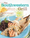 The Southwestern Grill: 200 Terrific Recipes for Big and Bold Backyard Barbecue - Michael McLaughlin