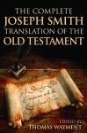 The Complete Joseph Smith Translation of the Old Testament: A Side-By-Side Comparison with the King James Version - Thomas A. Wayment