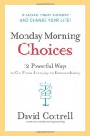 Monday Morning Choices: 12 Powerful Ways to Go from Everyday to Extraordinary - David Cottrell