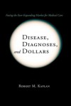 Disease, Diagnoses, and Dollars: Facing the Ever-Expanding Market for Medical Care - Robert M. Kaplan