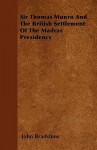 Sir Thomas Munro and the British Settlement of the Madras Presidency - John Bradshaw