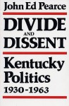 Divide And Dissent: Kentucky Politics, 1930 1963 - John Ed Pearce