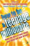 How to be a Teenage Millionaire - James Moore, Judi James