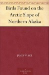 Birds Found on the Arctic Slope of Northern Alaska - James W. Bee