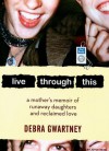 Live Through This: A Mother's Memoir of Runaway Daughters and Reclaimed Love - Debra Gwartney, Joyce Bean