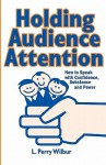 Holding Audience Attention: How to Speak with Confidence, Substance and Power - L. Perry Wilbur