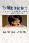 The White House Queen: The Elegance and Strength of Michelle Obama - Raymond Sturgis