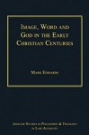 Image, Word and God in the Early Christian Centuries - Mark Edwards