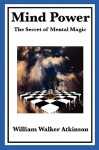 Mind Power: The Secret of Mental Magic - William W. Atkinson