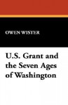 U.S. Grant and the Seven Ages of Washington - Owen Wister