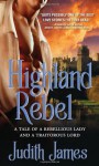 Highland Rebel: A Tale of a Rebellious Lady and a Traitorous Lord - Judith James