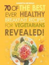 Vegan Cookbooks: 70 of the Best Ever Healthy Breakfast Recipes for Vegetarians...Revealed! - Samantha Michaels