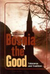 Bosnia the Good: Tolerance and Tradition - Rusmir Mahmutćehajić