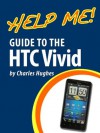 Help Me! Guide to the HTC Vivid: Step-by-Step User Guide for the HTC Vivid - Charles Hughes