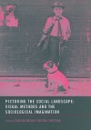 Picturing the Social Landscape: Visual Methods and the Sociological Imagination - Caroline Knowles, David Sweetman