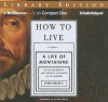 How to Live: Or a Life of Montaigne in One Question and Twenty Attempts at an Answer - Sarah Bakewell