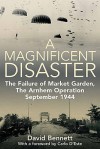 A Magnificent Disaster: The Failure of Market Garden, the Arnhem Operation, September 1944 - David Bennett