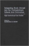 Integrating Study Abroad Into the Undergraduate Liberal Arts Curriculum: Eight Institutional Case Studies - Barbara Burn