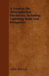 A Treatise on Atmospherical Electricity; Including Lightning Rods and Paragreles - John Murray