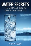 Water Secrets The Simplest Way to Health and Beauty - Anna Selby