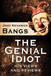 The Genial Idiot: His Views and Reviews - John Kendrick Bangs