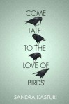 Come Late to the Love of Birds - Sandra Kasturi