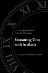 Measuring Time with Artifacts: A History of Methods in American Archaeology - R. Lee Lyman, Michael J. O'Brien