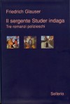 Il sergente Studer indaga: tre romanzi polizieschi - Friedrich Glauser, Gabriella de' Grandi, Valeria Valenza.