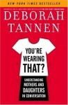 You're Wearing That?: Understanding Mothers and Daughters in Conversation - Deborah Tannen