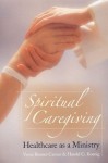 Spiritual Caregiving: Healthcare As A Ministry - Harold G. Koenig, Verna Benner Carson