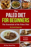 The Paleo Diet For Beginners: The Essentials of the Paleo Diet with a 30 Day Meal Plan and Yummy Recipes - Sarah Sparrow