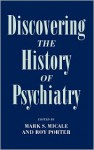 Discovering the History of Psychiatry - Mark S. Micale, Roy Porter