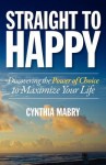 Straight to Happy: Discovering the Power of Choice to Maximize Your Life - Cynthia Mabry