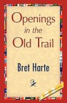 Openings in the Old Trail - Bret Harte