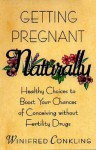 Getting Pregnant Naturally: Healthy Choices To Boost Your Chances Of Conceiving Without Fertility Drugs - Winifred Conkling