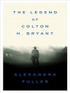The Legend of Colton H. Bryant - Alexandra Fuller