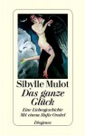 Das Ganze Glück. Eine Liebesgeschichte. Mit Einem Hafis Orakel - Sibylle Mulot