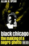 Black Chicago: The Making of a Negro Ghetto, 1890-1920 - Allan H. Spear