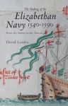 The Making of the Elizabethan Navy 1540-1590: From the Solent to the Armada - David Loades