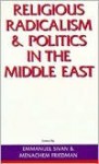 Religious Radicalism and Politics in the Middle East - Emmanuel Sivan, Menachem Friedman