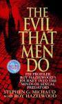 The Evil That Men Do: FBI Profiler Roy Hazelwood's Journey into the Minds of Sexual Predators - Stephen G. Michaud, Roy Hazelwood