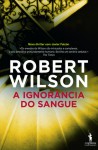 A Ignorância do Sangue (Javier Falcon #4) - Robert Wilson, Mário Dias Correia