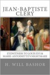 Jean-Baptiste Cléry: Eyewitness to Louis XVI & Marie-Antoinette's Nightmare - Will Bashor