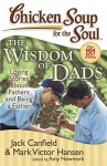 Chicken Soup for the Soul: The Wisdom of Dads: Loving Stories about Fathers and Being a Father - Jack Canfield, Mark Victor Hansen, Amy Newmark