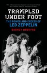 Trampled Under Foot: The Power and Excess of Led Zeppelin - Barney Hoskyns