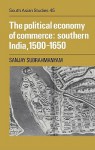 The Political Economy Of Commerce: Southern India, 1500 1650 - Sanjay Subrahmanyam