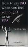 How to Say NO When You Feel You Ought to Say Yes: The Duty Trap - Vera Peiffer