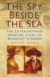 The Spy Beside the Sea: The Extraordinary Wartime Story of Dorothy O'Grady - Adrian Searle