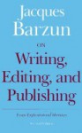 On Writing, Editing, and Publishing: Essays, Explicative and Hortatory - Jacques Barzun