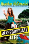 My Inappropriate Life: Some Material Not Suitable for Small Children, Nuns, or Mature Adults - Heather McDonald